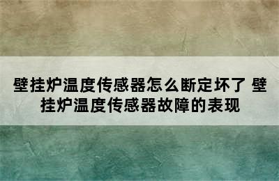 壁挂炉温度传感器怎么断定坏了 壁挂炉温度传感器故障的表现